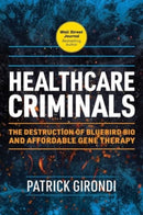 Healthcare Criminals : The Destruction of Bluebird Bio and Affordable Gene Therapy-9781510780781