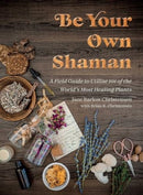Be Your Own Shaman : A Field Guide to Utilize 101 of the World's Most Healing Plants-9781510781146