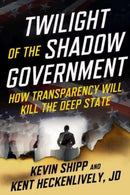 Twilight of the Shadow Government : How Transparency Will Kill the Deep State-9781510782068