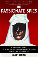 The Passionate Spies : How Gertrude Bell, St. John Philby, and Lawrence of Arabia Ignited the Arab Revolt-9781510784789