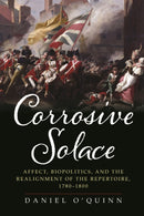 Corrosive Solace : Affect, Biopolitics, and the Realignment of the Repertoire, 1780-1800-9781512823110