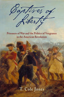 Captives of Liberty : Prisoners of War and the Politics of Vengeance in the American Revolution-9781512823684