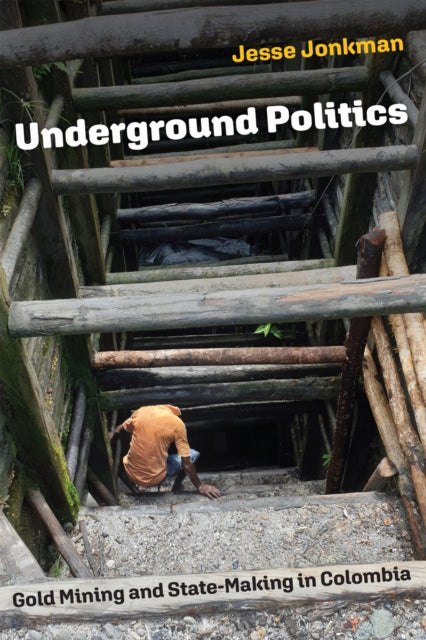 Underground Politics : Gold Mining and State-Making in Colombia-9781512824575