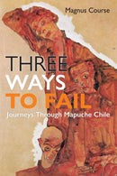 Three Ways to Fail : Journeys Through Mapuche Chile-9781512826562