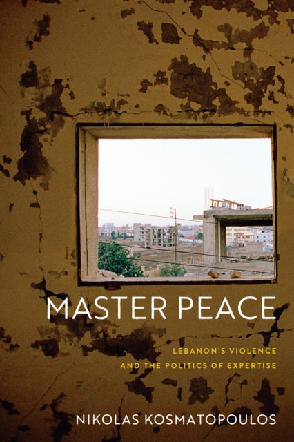 Master Peace : Lebanon's Violence and the Politics of Expertise-9781512826739