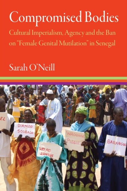 Compromised Bodies : Cultural Imperialism, Agency, and the Ban on "Female Genital Mutilation" in Senegal-9781512827231