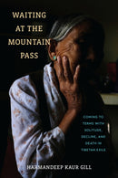 Waiting at the Mountain Pass : Coming to Terms with Solitude, Decline, and Death in Tibetan Exile-9781512827354
