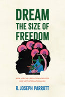 Dream the Size of Freedom : How African Liberation Mobilized New Left Internationalism-9781512827675