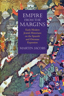 Empire from the Margins : Early Modern Jewish Historians on the Spanish and Ottoman Expansion-9781512827699