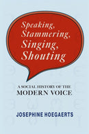 Speaking, Stammering, Singing, Shouting : A Social History of the Modern Voice-9781512827736