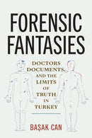 Forensic Fantasies : Doctors, Documents, and the Limits of Truth in Turkey-9781512827774