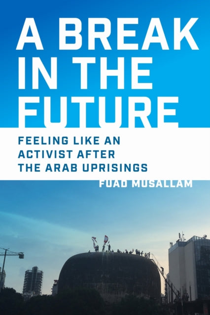 A Break in the Future : Feeling Like an Activist After the Arab Uprisings-9781512828061