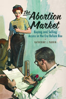 The Abortion Market : Buying and Selling Access in the Era Before Roe-9781512828207