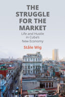The Struggle for the Market : Life and Hustle in Cuba's New Economy-9781512828450