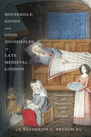Household Goods and Good Households in Late Medieval London : Consumption and Domesticity After the Plague-9781512828658
