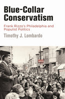 Blue-Collar Conservatism : Frank Rizzo's Philadelphia and Populist Politics-9781512829181