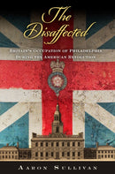 The Disaffected : Britain's Occupation of Philadelphia During the American Revolution-9781512829693