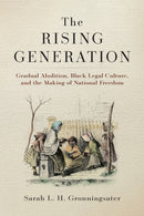 The Rising Generation : Gradual Abolition, Black Legal Culture, and the Making of National Freedom-9781512829709