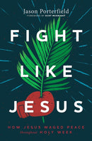 Fight Like Jesus : How Jesus Waged Peace Throughout Holy Week-9781513809342