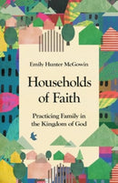 Households of Faith : Practicing Family in the Kingdom of God-9781514000069