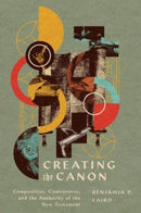 Creating the Canon : Composition, Controversy, and the Authority of the New Testament-9781514001103