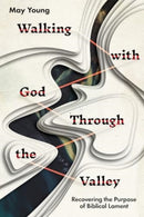 Walking with God Through the Valley : Recovering the Purpose of Biblical Lament-9781514003961
