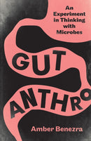 Gut Anthro : An Experiment in Thinking with Microbes-9781517901301