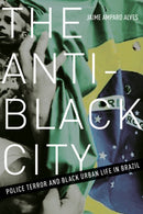 The Anti-Black City : Police Terror and Black Urban Life in Brazil-9781517901561