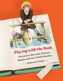 Playing with the Book : Victorian Movable Picture Books and the Child Reader-9781517901776