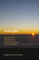 First Light : Kanaka 'Oiwi Resistance to Settler Science at Mauna a Wakea-9781517902469