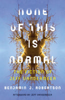 None of This Is Normal : The Fiction of Jeff VanderMeer-9781517902933