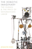 The Robotic Imaginary : The Human and the Price of Dehumanized Labor-9781517902988