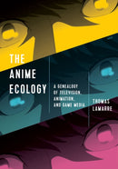 The Anime Ecology : A Genealogy of Television, Animation, and Game Media-9781517904500