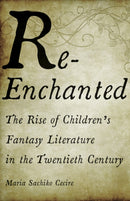Re-Enchanted : The Rise of Children's Fantasy Literature in the Twentieth Century-9781517906580