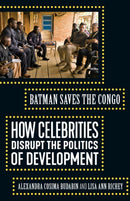 Batman Saves the Congo : How Celebrities Disrupt the Politics of Development-9781517907594