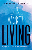 The Life Worth Living : Disability, Pain, and Morality-9781517907785