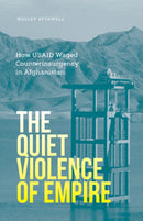 The Quiet Violence of Empire : How USAID Waged Counterinsurgency in Afghanistan-9781517907907