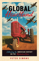 Global Heartland : Cultivating the American Century on the Midwestern Farm-9781517910167