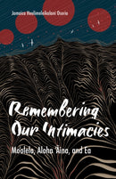 Remembering Our Intimacies : Mo'olelo, Aloha 'Aina, and Ea-9781517910303