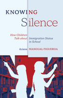 Knowing Silence : How Children Talk about Immigration Status in School-9781517910457