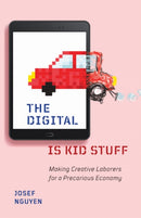 The Digital Is Kid Stuff : Making Creative Laborers for a Precarious Economy-9781517911140