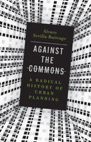 Against the Commons : A Radical History of Urban Planning-9781517911768