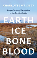 Earth, Ice, Bone, Blood : Permafrost and Extinction in the Russian Arctic-9781517911829