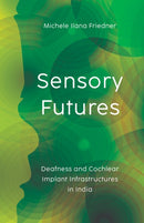 Sensory Futures : Deafness and Cochlear Implant Infrastructures in India-9781517912123