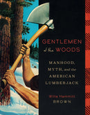 Gentlemen of the Woods : Manhood, Myth, and the American Lumberjack-9781517912451