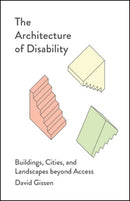 The Architecture of Disability : Buildings, Cities, and Landscapes beyond Access-9781517912505