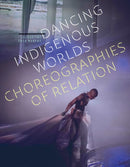 Dancing Indigenous Worlds : Choreographies of Relation-9781517912680