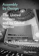 Assembly by Design : The United Nations and Its Global Interior-9781517913335