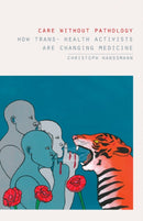 Care without Pathology : How Trans- Health Activists Are Changing Medicine-9781517913410