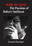 Inside the Spiral : The Passions of Robert Smithson-9781517913533